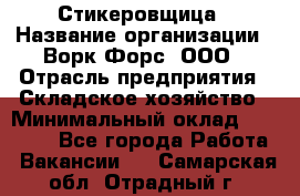 Стикеровщица › Название организации ­ Ворк Форс, ООО › Отрасль предприятия ­ Складское хозяйство › Минимальный оклад ­ 27 000 - Все города Работа » Вакансии   . Самарская обл.,Отрадный г.